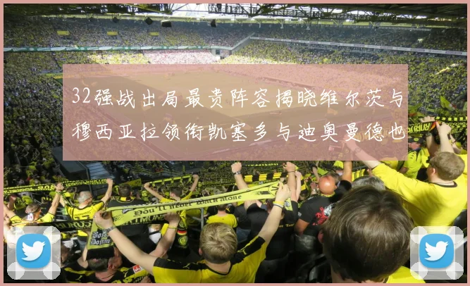 32强战出局最贵阵容揭晓维尔茨与穆西亚拉领衔凯塞多与迪奥曼德也在其中