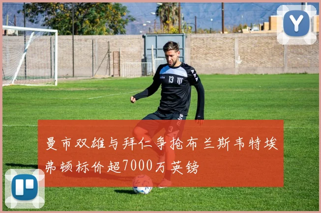 曼市双雄与拜仁争抢布兰斯韦特埃弗顿标价超7000万英镑