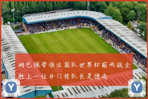 姆巴佩带领法国队世界杯前两战全胜上一位非门将队长是德尚