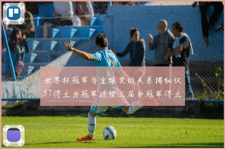 世界杯冠军与金球奖的关系揭秘仅57得主为冠军连续三届非冠军得主分析