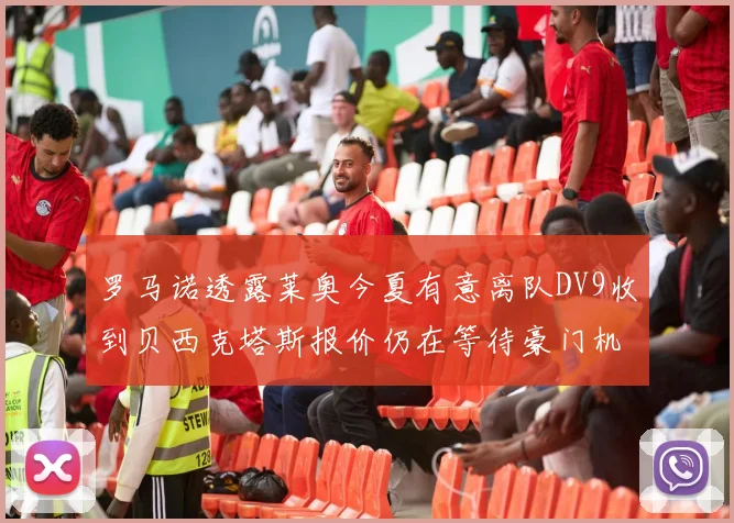 罗马诺透露莱奥今夏有意离队DV9收到贝西克塔斯报价仍在等待豪门机会