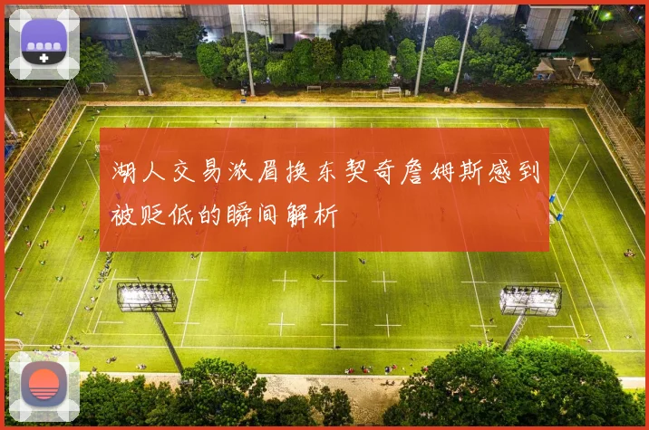 湖人交易浓眉换东契奇詹姆斯感到被贬低的瞬间解析