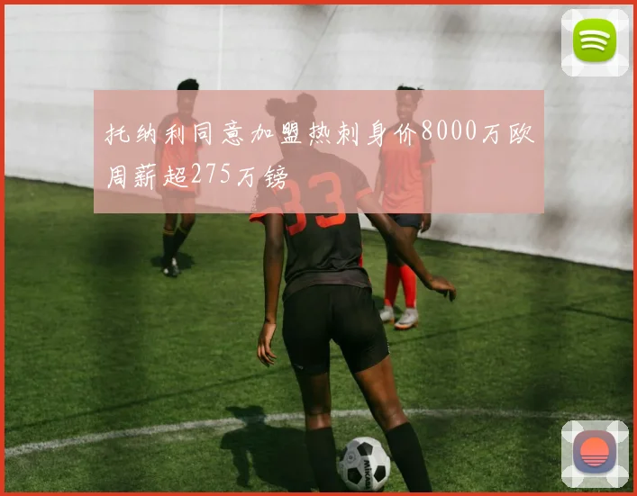 托纳利同意加盟热刺身价8000万欧周薪超275万镑