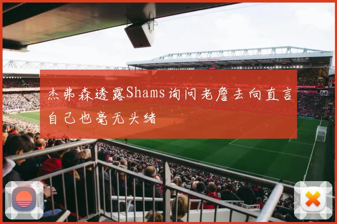 杰弗森透露Shams询问老詹去向直言自己也毫无头绪