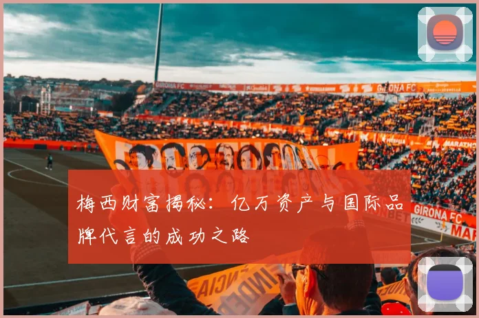 梅西财富揭秘：亿万资产与国际品牌代言的成功之路