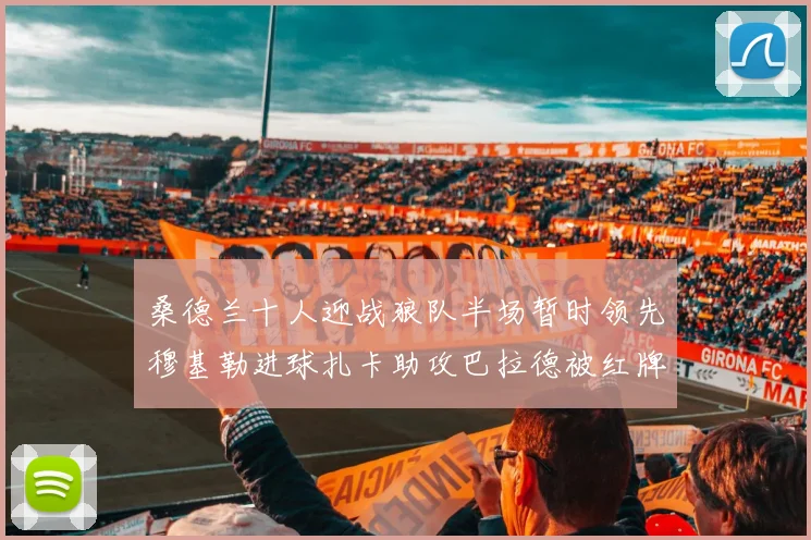 桑德兰十人迎战狼队半场暂时领先穆基勒进球扎卡助攻巴拉德被红牌罚下