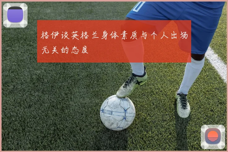 格伊谈英格兰身体素质与个人出场无关的态度