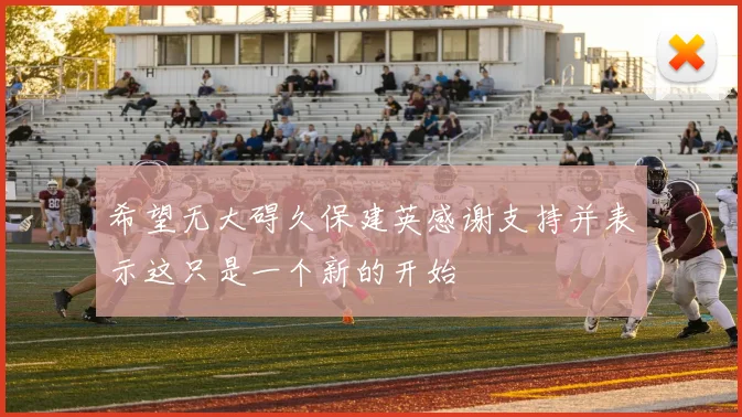 希望无大碍久保建英感谢支持并表示这只是一个新的开始