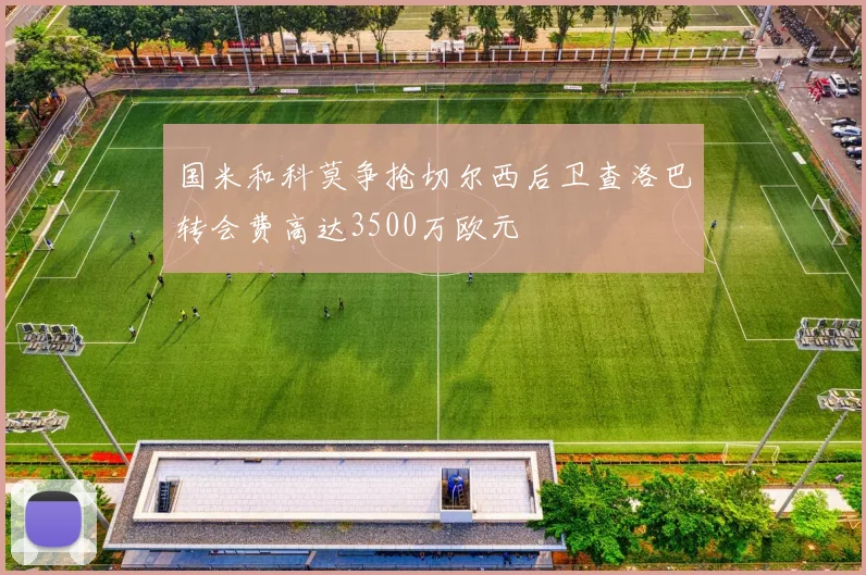 国米和科莫争抢切尔西后卫查洛巴转会费高达3500万欧元
